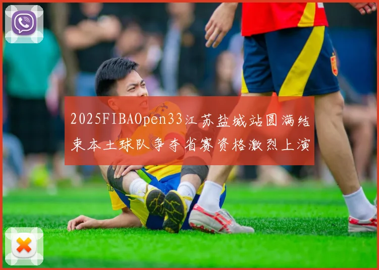 2025FIBAOpen33江苏盐城站圆满结束本土球队争夺省赛资格激烈上演