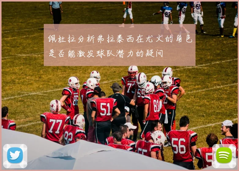 佩杜拉分析弗拉泰西在尤文的角色是否能激发球队潜力的疑问
