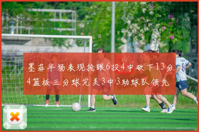 墨菲半场表现抢眼6投4中砍下13分4篮板三分球完美3中3助球队领先