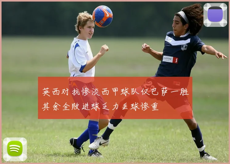 英西对抗惨淡西甲球队仅巴萨一胜其余全败进球乏力丢球惨重