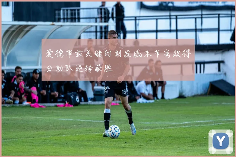 爱德华兹关键时刻发威末节高效得分助队逆转获胜