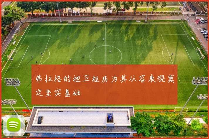 弗拉格的控卫经历为其从容表现奠定坚实基础