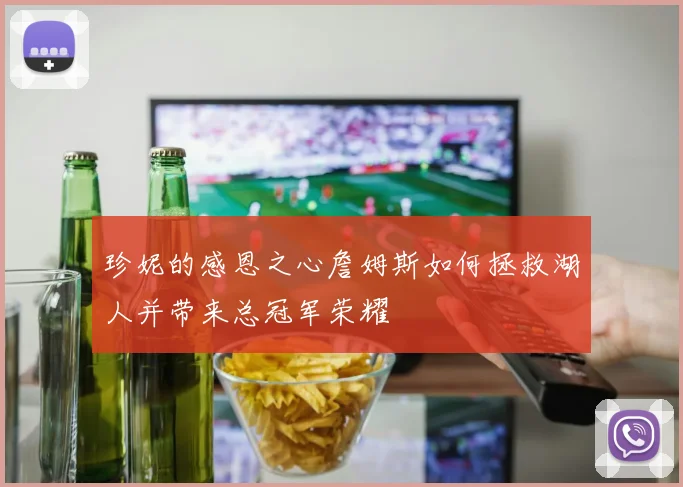 珍妮的感恩之心詹姆斯如何拯救湖人并带来总冠军荣耀