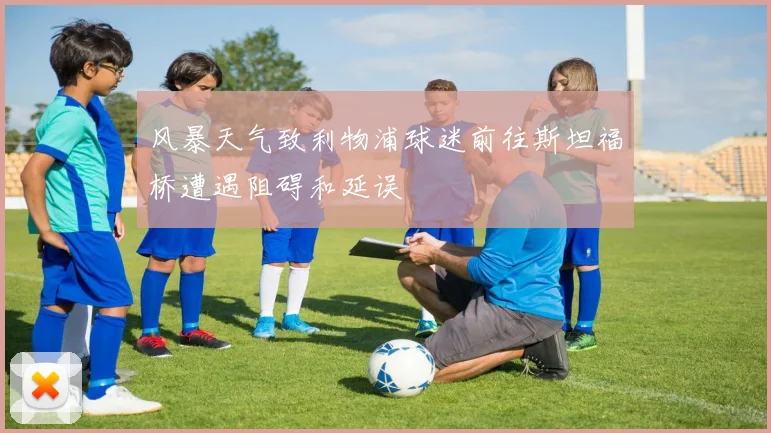 风暴天气致利物浦球迷前往斯坦福桥遭遇阻碍和延误
