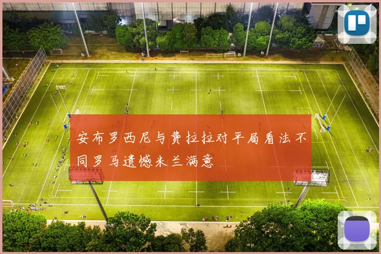 安布罗西尼与费拉拉对平局看法不同罗马遗憾米兰满意