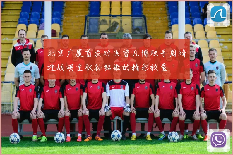 北京广厦首发对决曾凡博联手周琦迎战胡金秋孙铭徽的精彩较量