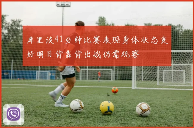 库里谈41分钟比赛表现身体状态良好明日背靠背出战仍需观察