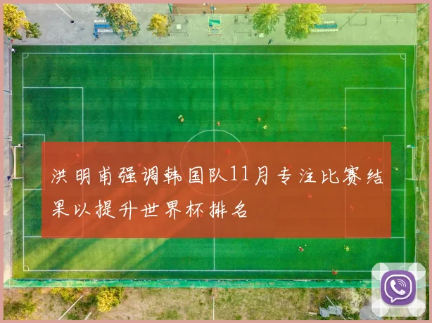 洪明甫强调韩国队11月专注比赛结果以提升世界杯排名